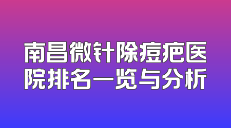 南昌微针除痘疤医院排名一览与分析