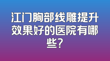 江门胸部线雕提升效果好的医院有哪些？