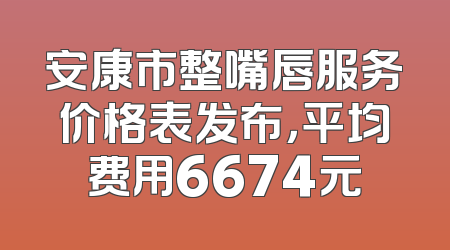 安康市整嘴唇服务价格表发布，平均费用6674元