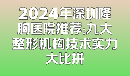2024年深圳隆胸医院推荐：九大整形机构技术实力大比拼