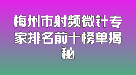 梅州市射频微针专家排名前十榜单揭秘