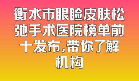 衡水市眼睑皮肤松弛手术医院榜单前十发布，带你了解机构