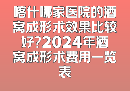 喀什哪家医院的酒窝成形术效果比较好？2024年酒窝成形术费用一览表
