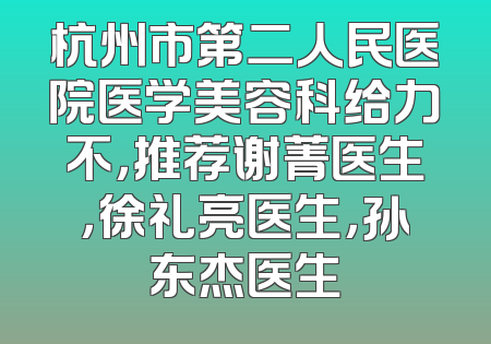 杭州市第二人民医院医学美容科给力不，推荐谢菁医生，徐礼亮医生，孙东杰医生