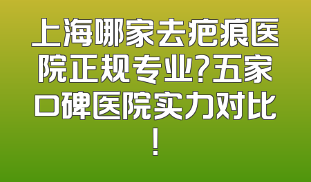 上海哪家去疤痕医院正规专业？五家口碑医院实力对比！