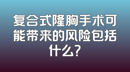 复合式隆胸手术可能带来的风险包括什么？