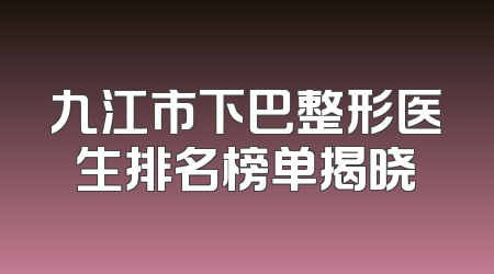 九江市下巴整形医生排名榜单揭晓