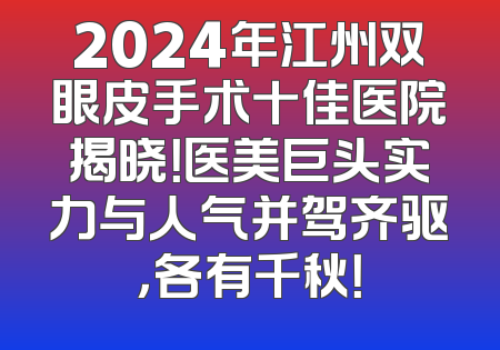 2024年江州双眼皮手术十佳医院揭晓！医美巨头实力与人气并驾齐驱，各有千秋！