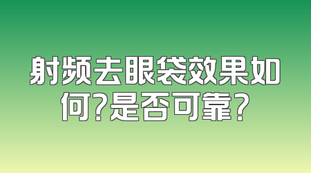 射频去眼袋效果如何？是否可靠？