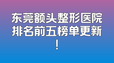 东莞额头整形医院排名前五榜单更新！