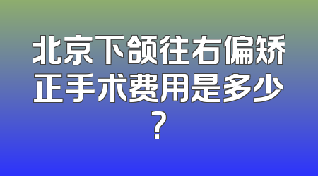 北京下颌往右偏矫正手术费用是多少？