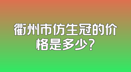 衢州市仿生冠的价格是多少？