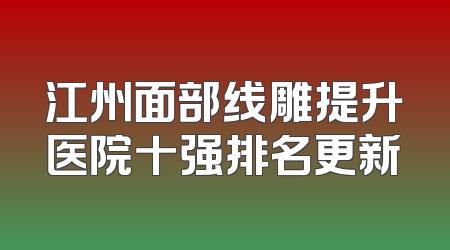 江州面部线雕提升医院十强排名更新