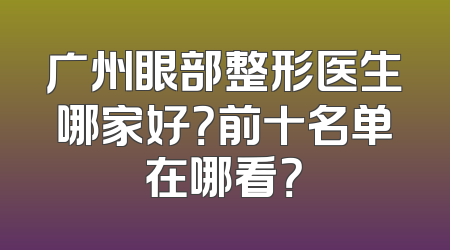 广州眼部整形医生哪家好？前十名单在哪看？