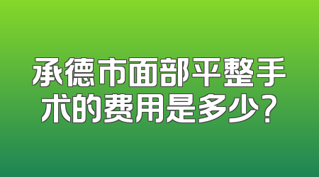 承德市面部平整手术的费用是多少？