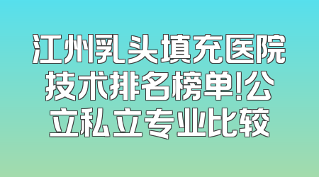 江州乳头填充医院技术排名榜单！公立私立专业比较