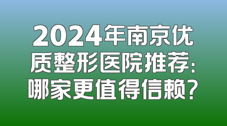 2024年南京优质整形医院推荐：哪家更值得信赖？