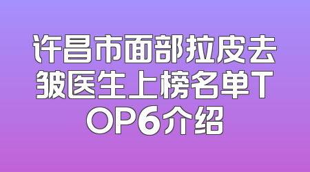 许昌市面部拉皮去皱医生上榜名单TOP6介绍