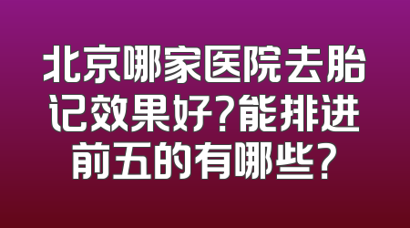 北京哪家医院去胎记效果好？能排进前五的有哪些？