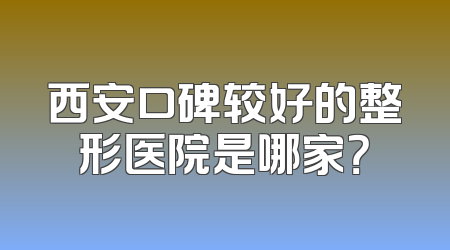 西安口碑较好的整形医院是哪家？