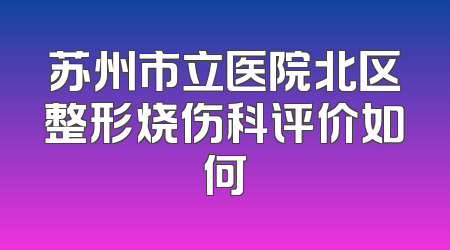 苏州市立医院北区整形烧伤科评价如何