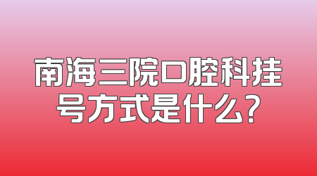 南海三院口腔科挂号方式是什么？