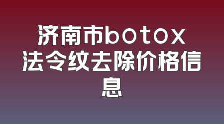 济南市botox法令纹去除价格信息