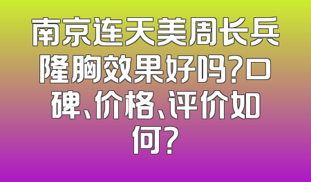 南京连天美周长兵隆胸效果好吗？口碑、价格、评价如何？