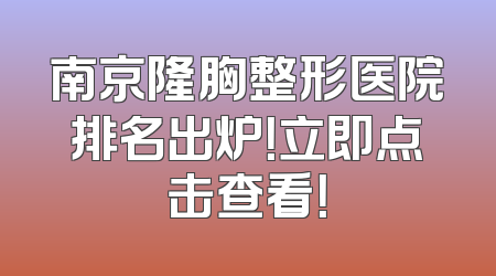 南京隆胸整形医院排名出炉！立即点击查看！