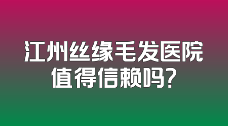 江州丝缘毛发医院值得信赖吗？
