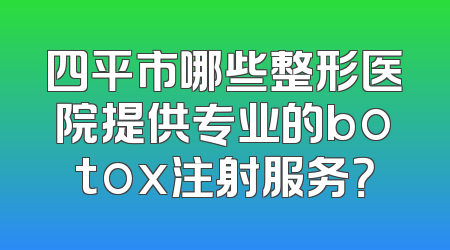 四平市哪些整形医院提供专业的botox注射服务？