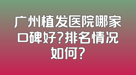 广州植发医院哪家口碑好？排名情况如何？