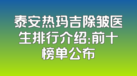 泰安热玛吉除皱医生排行介绍：前十榜单公布