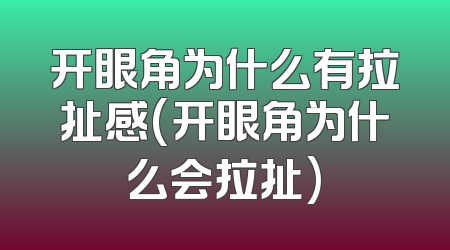 开眼角为什么有拉扯感(开眼角为什么会拉扯)