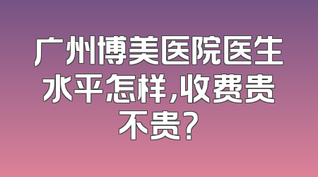 广州博美医院医生水平怎样，收费贵不贵？
