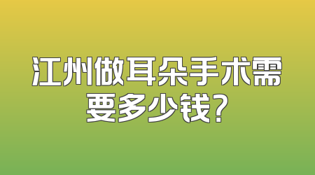 江州做耳朵手术需要多少钱？