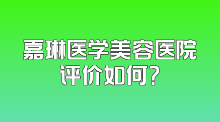 嘉琳医学美容医院评价如何？