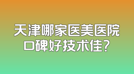 天津哪家医美医院口碑好技术佳？
