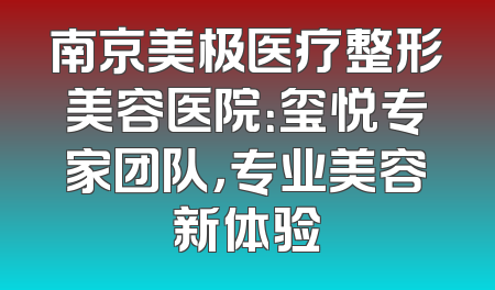 南京美极医疗整形美容医院：玺悦专家团队，专业美容新体验