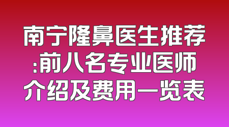 南宁隆鼻医生推荐：前八名专业医师介绍及费用一览表