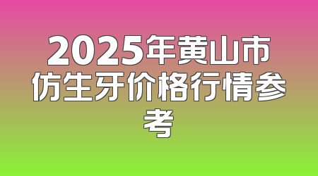 2025年黄山市仿生牙价格行情参考