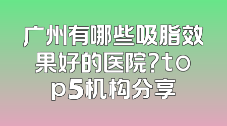 广州有哪些吸脂效果好的医院？top5机构分享