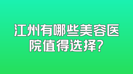 江州有哪些美容医院值得选择？