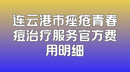 连云港市痤疮青春痘治疗服务官方费用明细