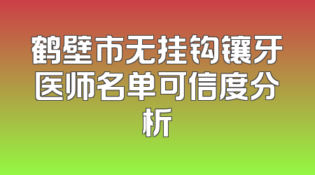 鹤壁市无挂钩镶牙医师名单可信度分析