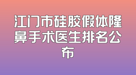 江门市硅胶假体隆鼻手术医生排名公布