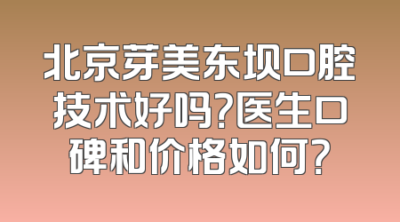 北京芽美东坝口腔技术好吗？医生口碑和价格如何？