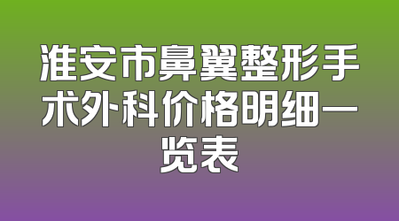 淮安市鼻翼整形手术外科价格明细一览表