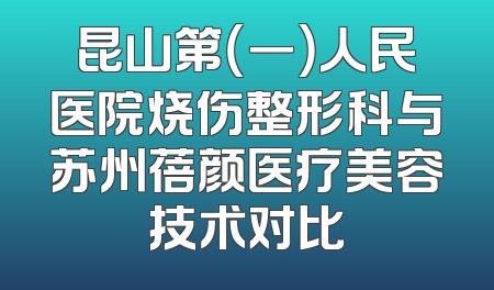 昆山第（一）人民医院烧伤整形科与苏州蓓颜医疗美容技术对比