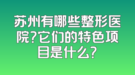 苏州有哪些整形医院？它们的特色项目是什么？